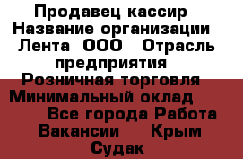 Продавец-кассир › Название организации ­ Лента, ООО › Отрасль предприятия ­ Розничная торговля › Минимальный оклад ­ 20 000 - Все города Работа » Вакансии   . Крым,Судак